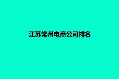 常州电商网页制作价格(江苏常州电商公司排名)