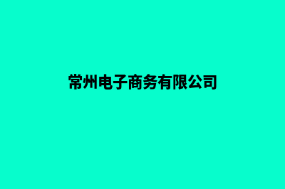 常州电商小程序定制(常州电子商务有限公司)