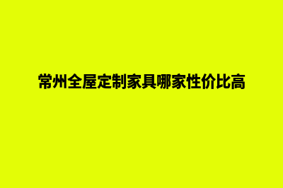 常州定制企业网站多少钱(常州全屋定制家具哪家性价比高)