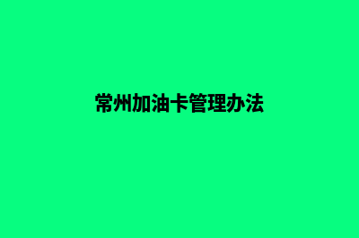 常州加油卡管理系统(常州加油卡管理办法)