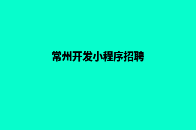 常州开发小程序公司(常州开发小程序招聘)