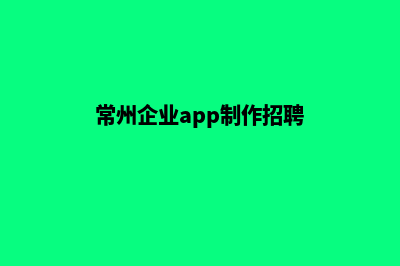 常州企业app制作(常州企业app制作招聘)