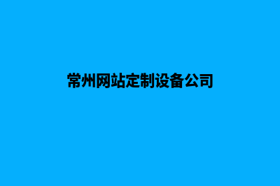 常州网站定制设计(常州网站定制设备公司)