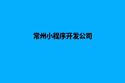 常州小程序开发费用(常州小程序开发公司)