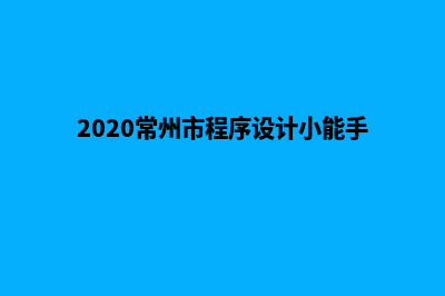 常州小程序设计费用(2020常州市程序设计小能手比赛)