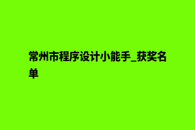 常州小程序设计公司(常州市程序设计小能手 获奖名单)