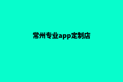 常州专业app定制(常州专业app定制店)