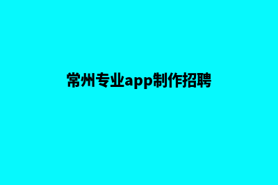 常州专业app制作(常州专业app制作招聘)