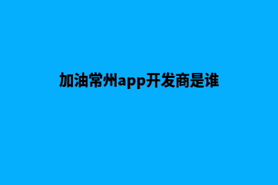 加油常州app开发商(加油常州app开发商是谁)