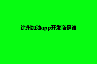 徐州加油app开发公司(徐州加油app开发商是谁)