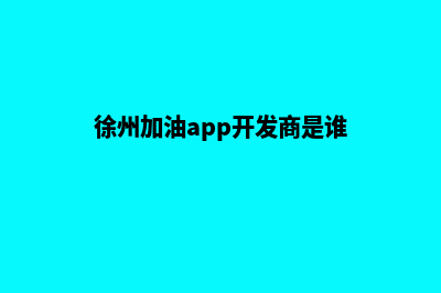 徐州加油app开发商(徐州加油app开发商是谁)