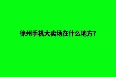 徐州手机网站定制(徐州手机大卖场在什么地方?)