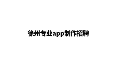 徐州专业app制作(徐州专业app制作招聘)