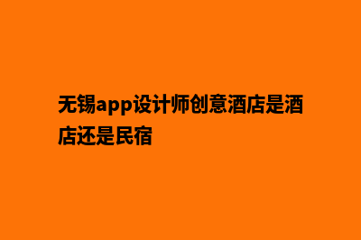 无锡app设计(无锡app设计师创意酒店是酒店还是民宿)