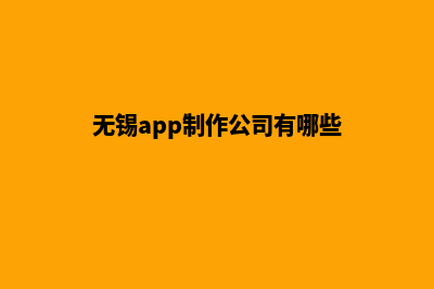 无锡app制作公司(无锡app制作公司有哪些)