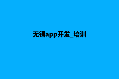 无锡app制作价格(无锡app开发 培训)