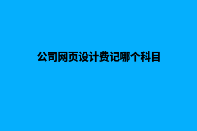 无锡网页设计费用明细(公司网页设计费记哪个科目)