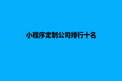 无锡小程序定制搭建(小程序定制公司排行十名)