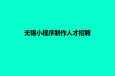 无锡小程序制作价格(无锡小程序制作人才招聘)