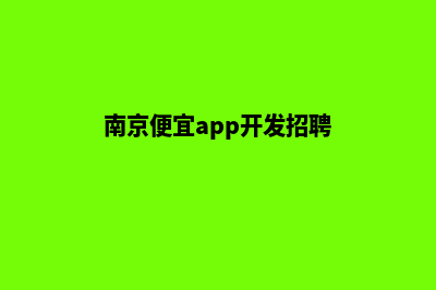 南京便宜app开发公司(南京便宜app开发招聘)