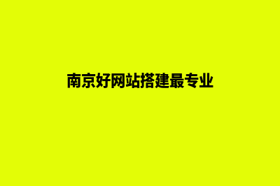 南京建网站哪家公司好(南京好网站搭建最专业)