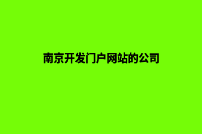 南京开发网站公司哪家好(南京开发门户网站的公司)