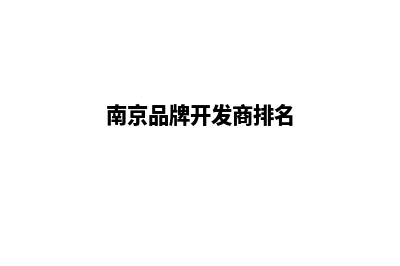 南京哪家开发网站好(南京品牌开发商排名)