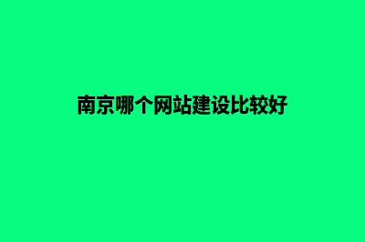 南京哪家网站开发公司(南京哪个网站建设比较好)