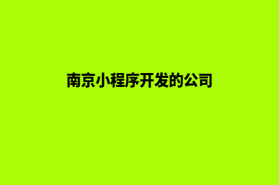 南京小程序开发公司(南京小程序开发的公司)