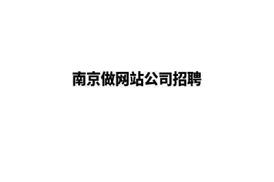 南京做网站公司(南京做网站公司招聘)