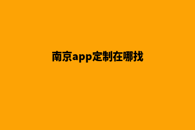 南京app定制在哪里(南京app定制在哪找)