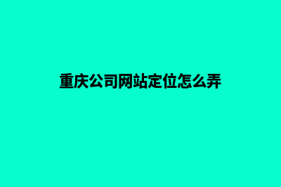 重庆公司网站定制多少钱(重庆公司网站定位怎么弄)