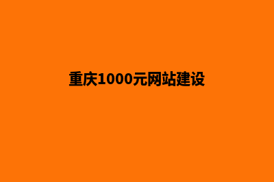 重庆建网站花多少钱(重庆1000元网站建设)