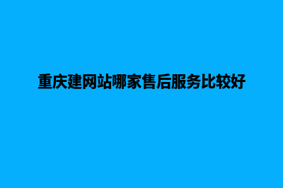 重庆建网站哪家便宜(重庆建网站哪家售后服务比较好)