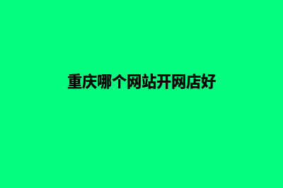 重庆哪个网站开发公司(重庆哪个网站开网店好)