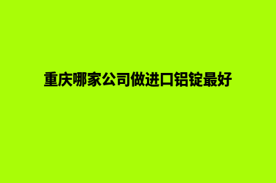 重庆哪家公司做网站好(重庆哪家公司做进口铝锭最好)