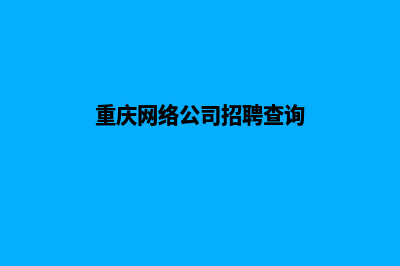 重庆哪家网络公司做网站好(重庆网络公司招聘查询)