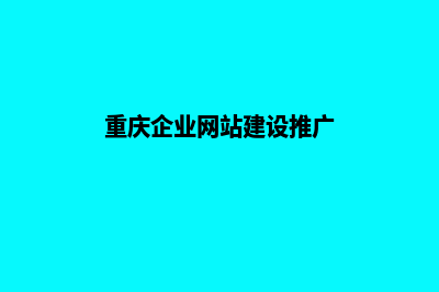 重庆企业网站制作哪家公司好(重庆企业网站建设推广)