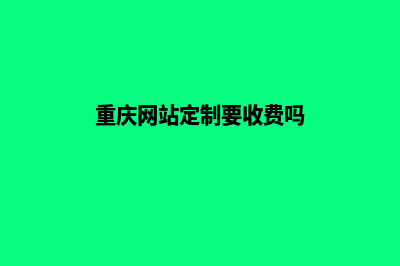 重庆网站定制要多少钱(重庆网站定制要收费吗)