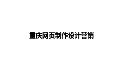 重庆网站设计报价单(重庆网页制作设计营销)