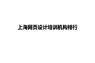 上海网页设计报价方案(上海网页设计培训机构排行)