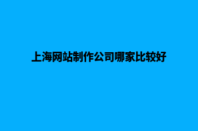 上海网页制作用哪个公司好(上海网站制作公司哪家比较好)