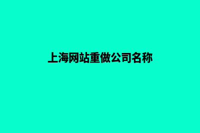 上海网站重做公司哪个好(上海网站重做公司名称)