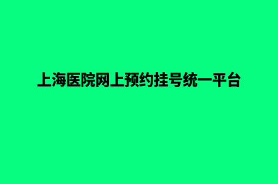 上海医院网页设计多少钱(上海医院网上预约挂号统一平台)