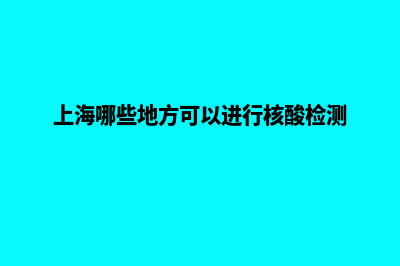 上海在哪里可以做网站(上海哪些地方可以进行核酸检测)