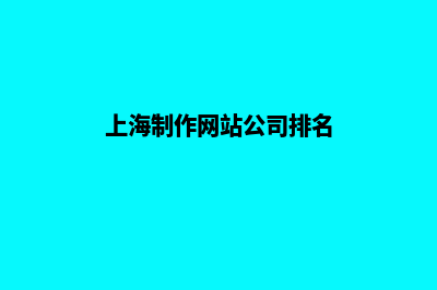 上海制作网站公司哪里好(上海制作网站公司排名)