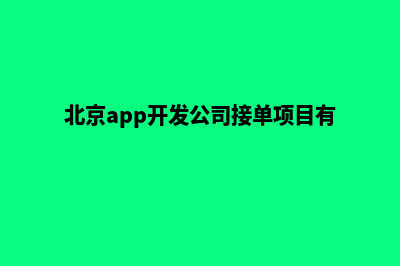 北京app开发公司(北京app开发公司接单项目有哪些)