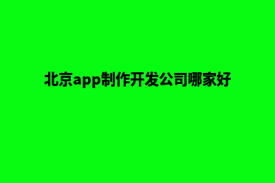 北京app开发企业(北京app制作开发公司哪家好)