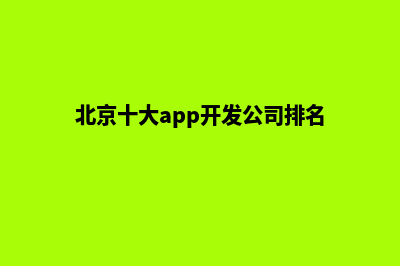 北京app开发商家(北京十大app开发公司排名)