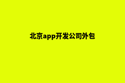 北京app制作公司(北京app开发公司外包)